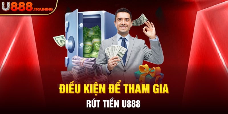 Các điều kiện cần đảm bảo khi người chơi rút tiền U888