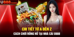 Bật Mí Chi Tiết Từ A Đến Z Cách Chơi Rồng Hổ Online Tại Nhà Cái U888